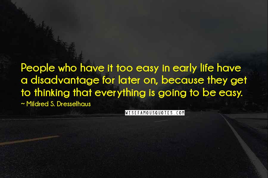 Mildred S. Dresselhaus Quotes: People who have it too easy in early life have a disadvantage for later on, because they get to thinking that everything is going to be easy.