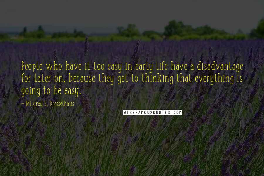 Mildred S. Dresselhaus Quotes: People who have it too easy in early life have a disadvantage for later on, because they get to thinking that everything is going to be easy.