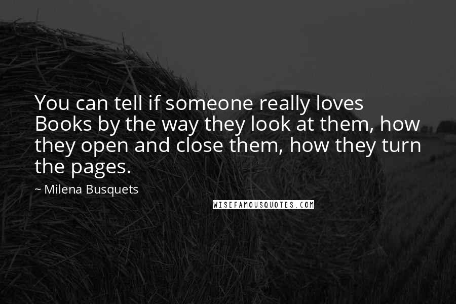 Milena Busquets Quotes: You can tell if someone really loves Books by the way they look at them, how they open and close them, how they turn the pages.