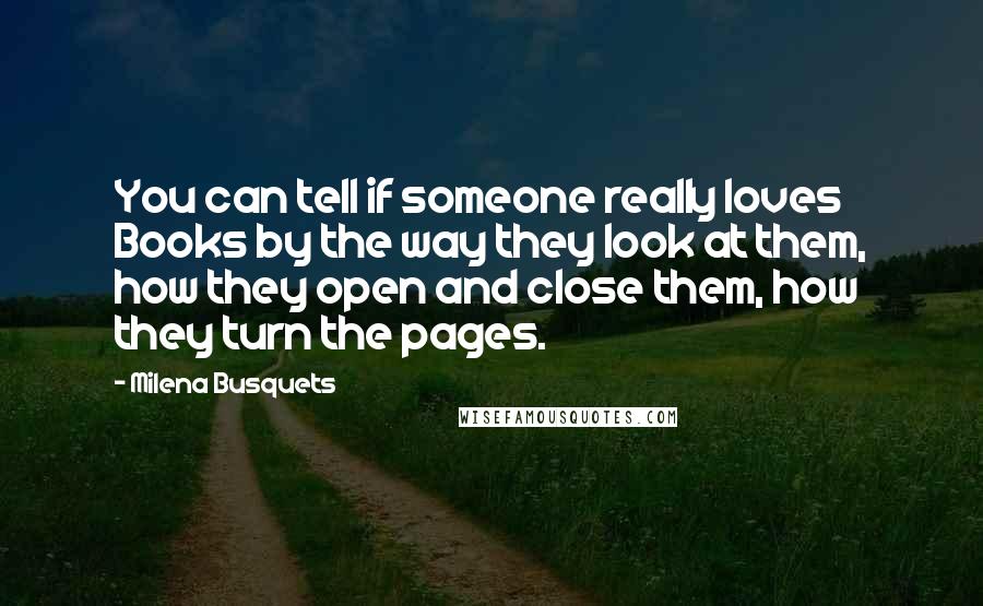 Milena Busquets Quotes: You can tell if someone really loves Books by the way they look at them, how they open and close them, how they turn the pages.