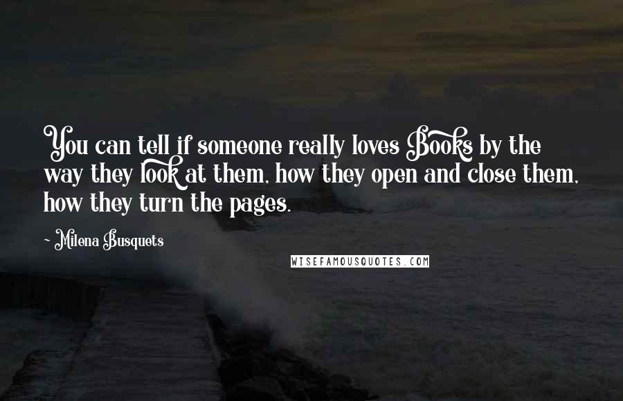 Milena Busquets Quotes: You can tell if someone really loves Books by the way they look at them, how they open and close them, how they turn the pages.