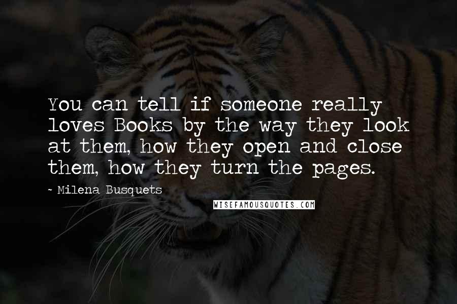 Milena Busquets Quotes: You can tell if someone really loves Books by the way they look at them, how they open and close them, how they turn the pages.