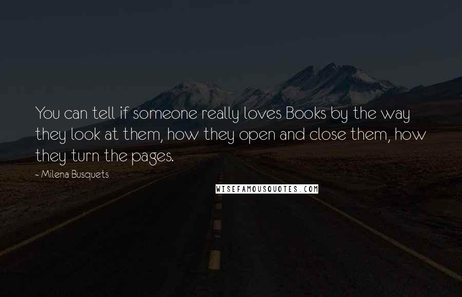 Milena Busquets Quotes: You can tell if someone really loves Books by the way they look at them, how they open and close them, how they turn the pages.