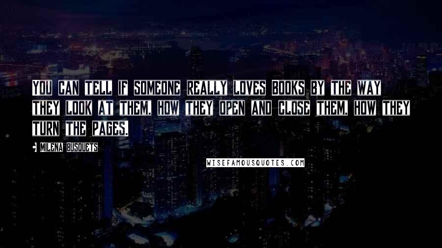Milena Busquets Quotes: You can tell if someone really loves Books by the way they look at them, how they open and close them, how they turn the pages.