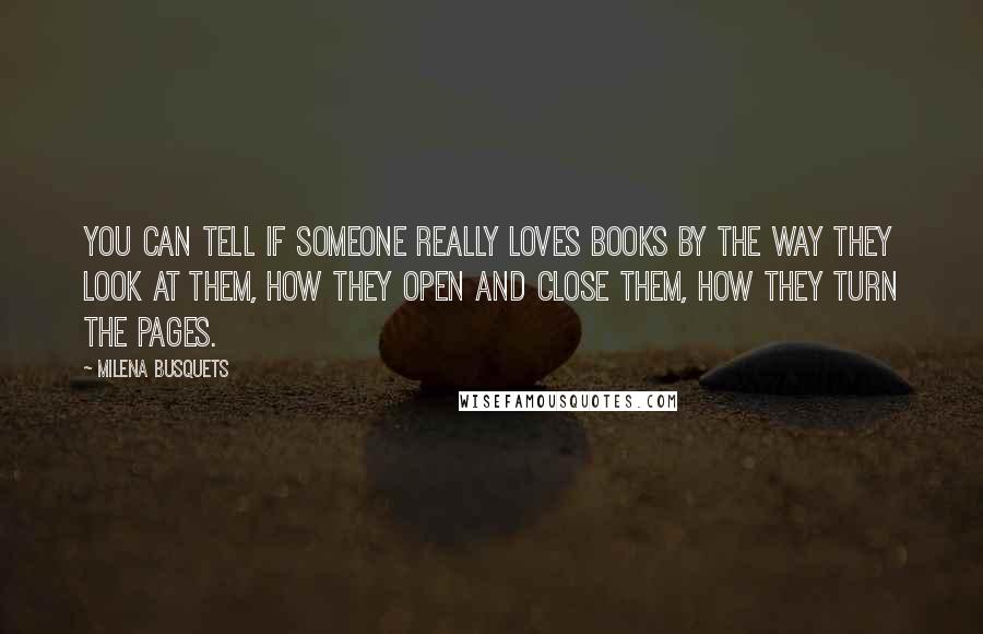 Milena Busquets Quotes: You can tell if someone really loves Books by the way they look at them, how they open and close them, how they turn the pages.