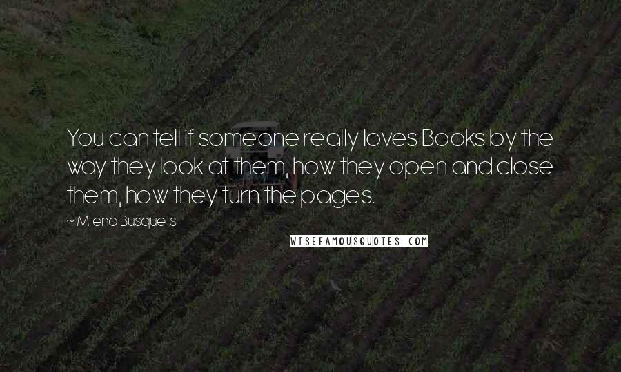 Milena Busquets Quotes: You can tell if someone really loves Books by the way they look at them, how they open and close them, how they turn the pages.