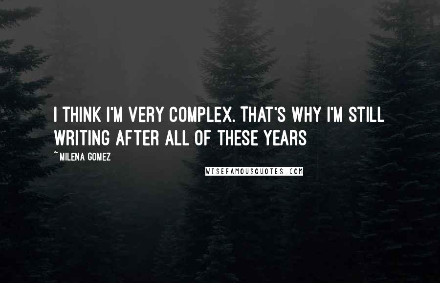 Milena Gomez Quotes: I think I'm very complex. That's why I'm still writing after all of these years