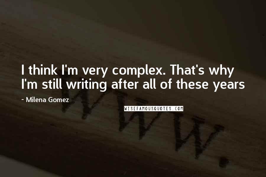 Milena Gomez Quotes: I think I'm very complex. That's why I'm still writing after all of these years 