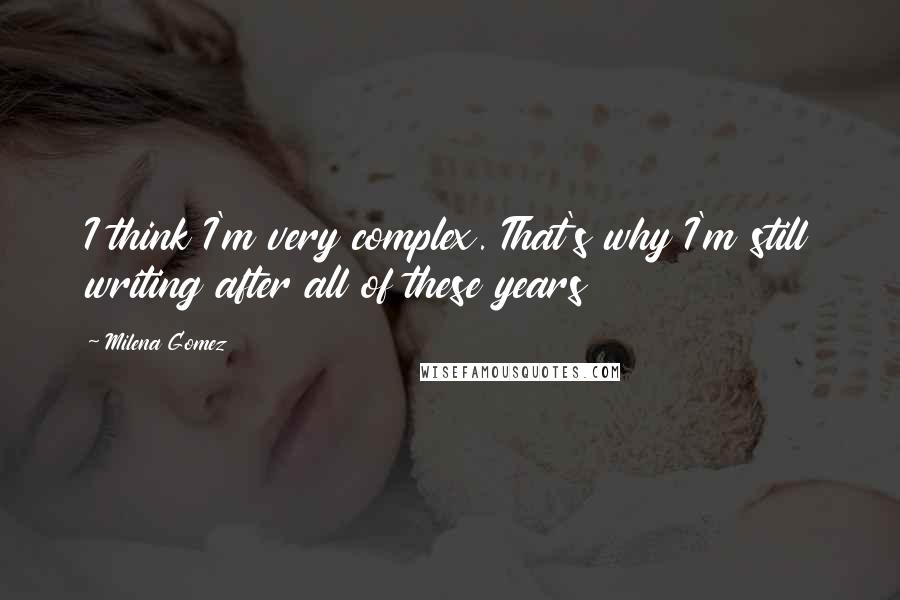 Milena Gomez Quotes: I think I'm very complex. That's why I'm still writing after all of these years 