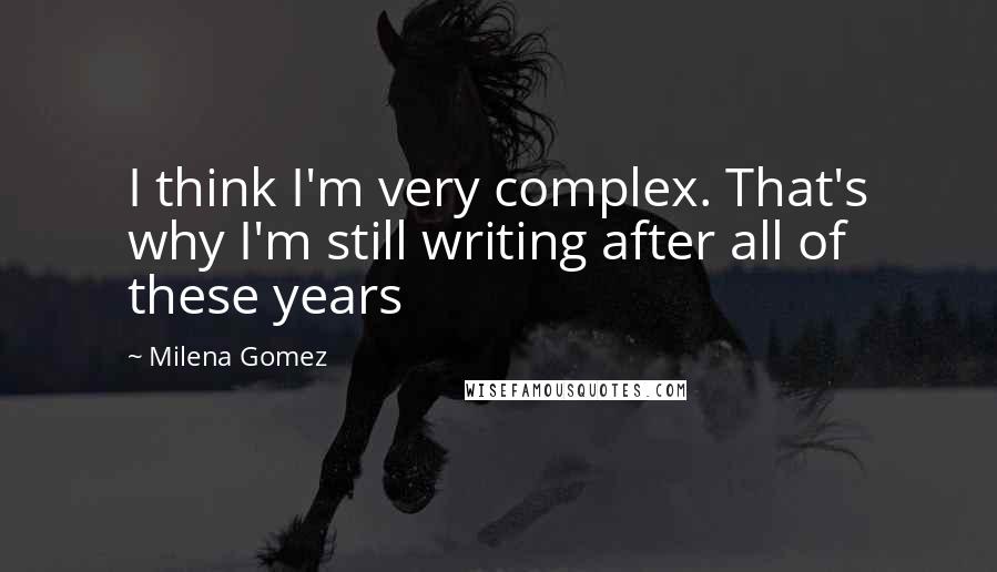 Milena Gomez Quotes: I think I'm very complex. That's why I'm still writing after all of these years 