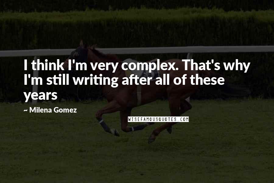 Milena Gomez Quotes: I think I'm very complex. That's why I'm still writing after all of these years 