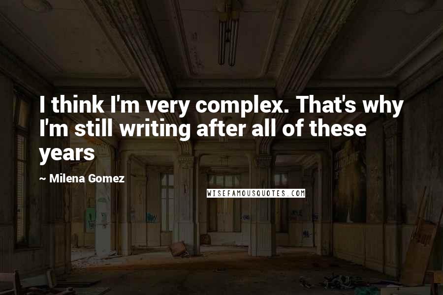 Milena Gomez Quotes: I think I'm very complex. That's why I'm still writing after all of these years 