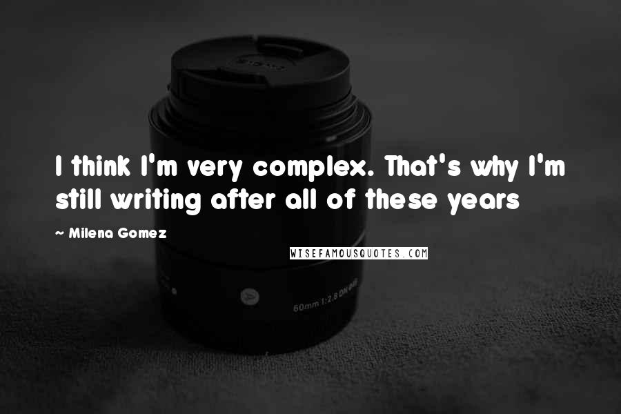 Milena Gomez Quotes: I think I'm very complex. That's why I'm still writing after all of these years 