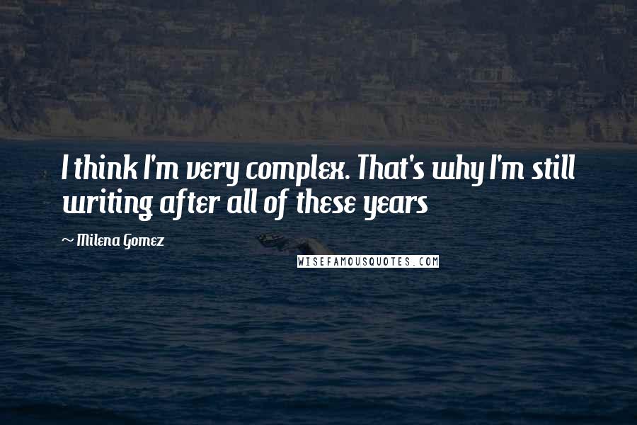 Milena Gomez Quotes: I think I'm very complex. That's why I'm still writing after all of these years 