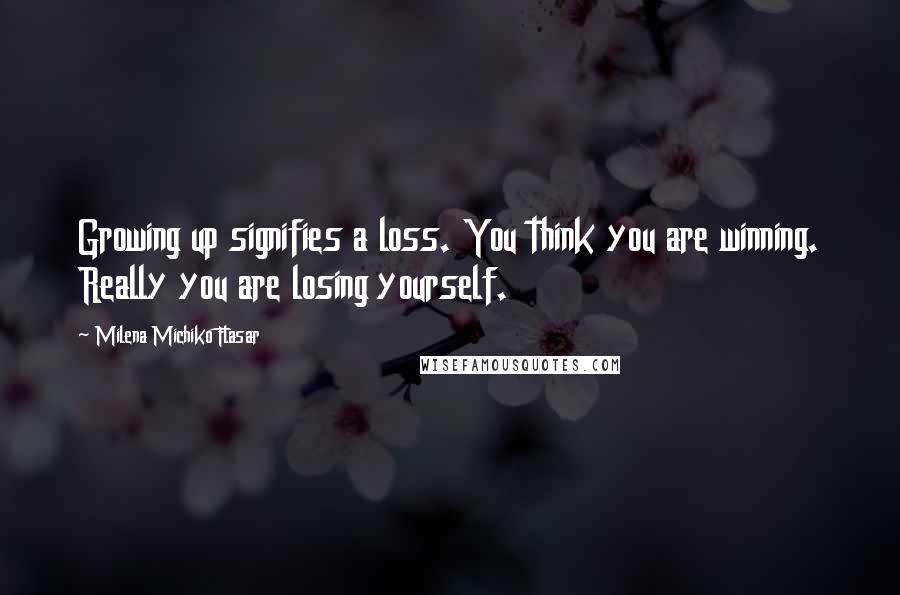 Milena Michiko Flasar Quotes: Growing up signifies a loss. You think you are winning. Really you are losing yourself.