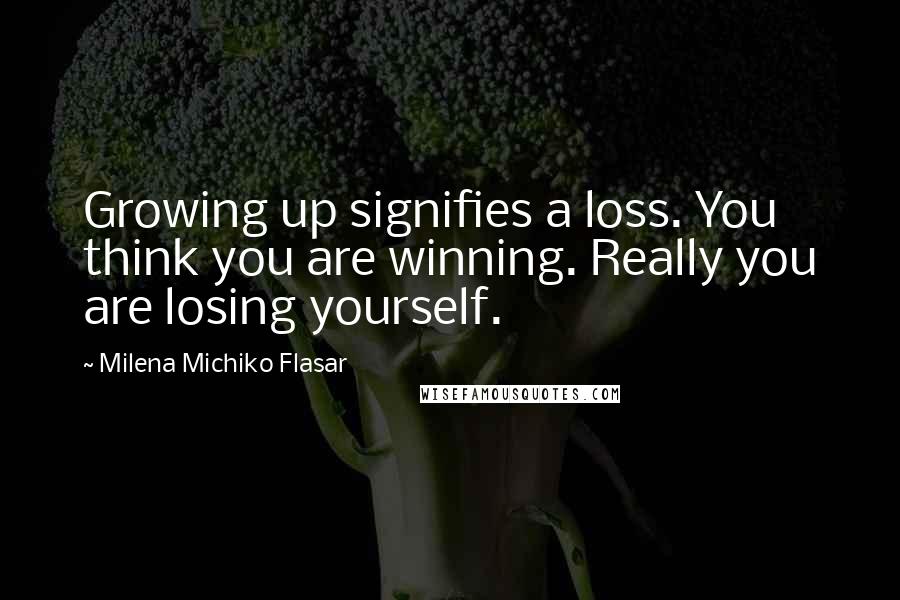 Milena Michiko Flasar Quotes: Growing up signifies a loss. You think you are winning. Really you are losing yourself.