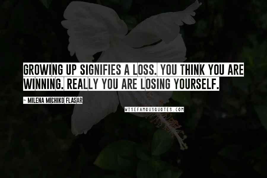 Milena Michiko Flasar Quotes: Growing up signifies a loss. You think you are winning. Really you are losing yourself.