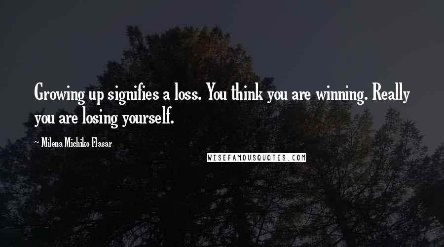 Milena Michiko Flasar Quotes: Growing up signifies a loss. You think you are winning. Really you are losing yourself.