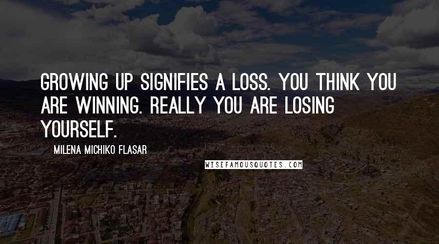 Milena Michiko Flasar Quotes: Growing up signifies a loss. You think you are winning. Really you are losing yourself.