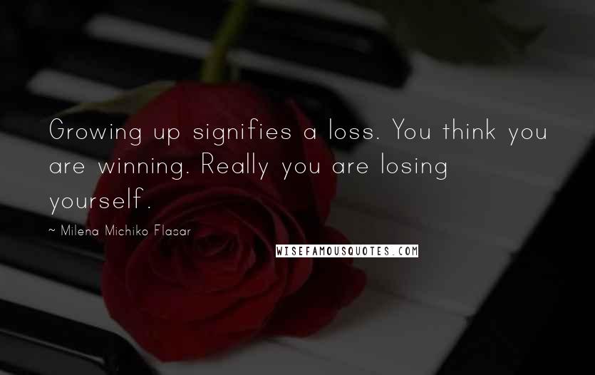 Milena Michiko Flasar Quotes: Growing up signifies a loss. You think you are winning. Really you are losing yourself.