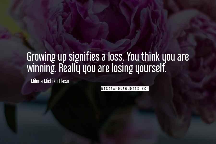 Milena Michiko Flasar Quotes: Growing up signifies a loss. You think you are winning. Really you are losing yourself.