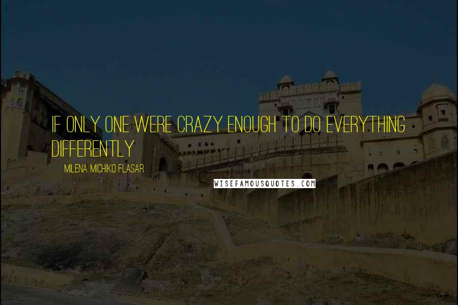 Milena Michiko Flasar Quotes: If only one were crazy enough to do everything differently