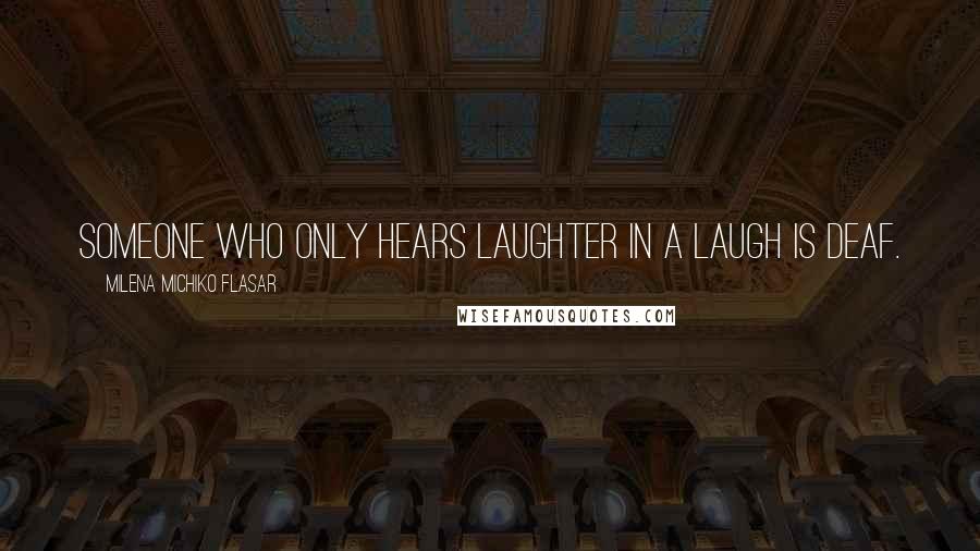 Milena Michiko Flasar Quotes: Someone who only hears laughter in a laugh is deaf.