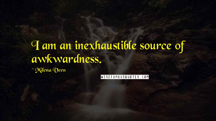 Milena Veen Quotes: I am an inexhaustible source of awkwardness.