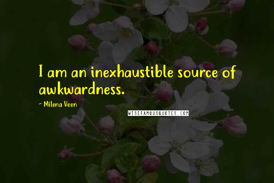 Milena Veen Quotes: I am an inexhaustible source of awkwardness.