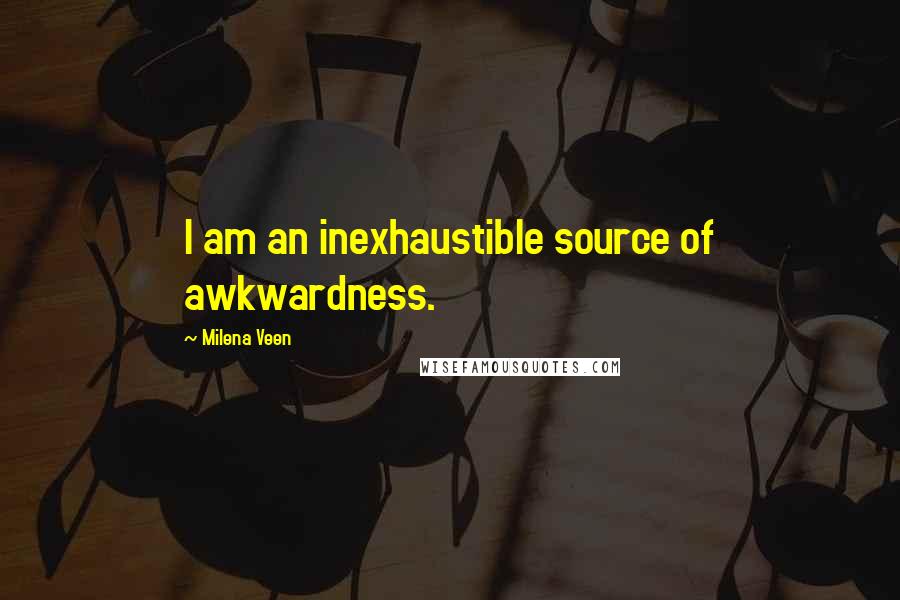 Milena Veen Quotes: I am an inexhaustible source of awkwardness.