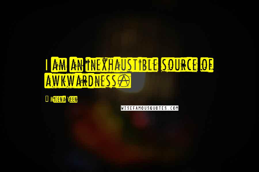 Milena Veen Quotes: I am an inexhaustible source of awkwardness.