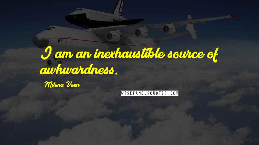 Milena Veen Quotes: I am an inexhaustible source of awkwardness.