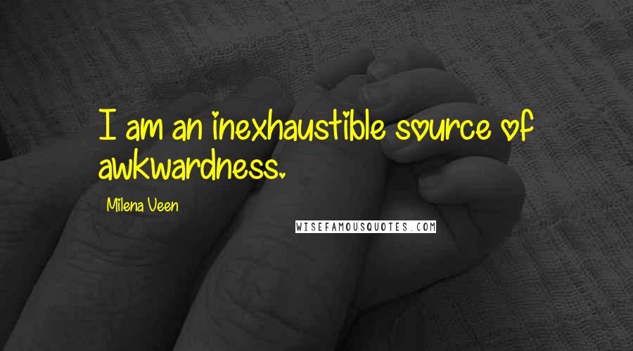 Milena Veen Quotes: I am an inexhaustible source of awkwardness.