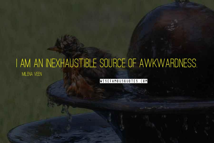 Milena Veen Quotes: I am an inexhaustible source of awkwardness.