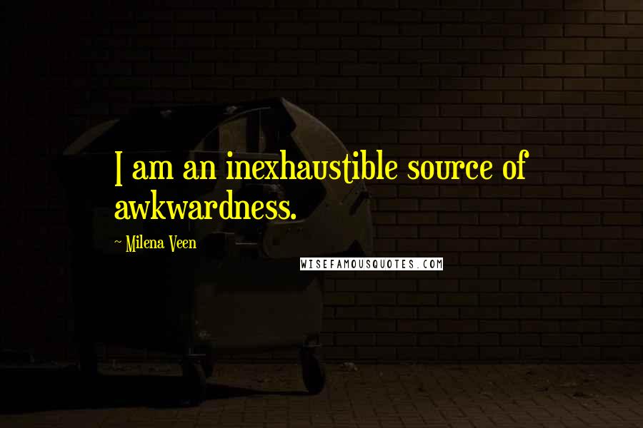 Milena Veen Quotes: I am an inexhaustible source of awkwardness.