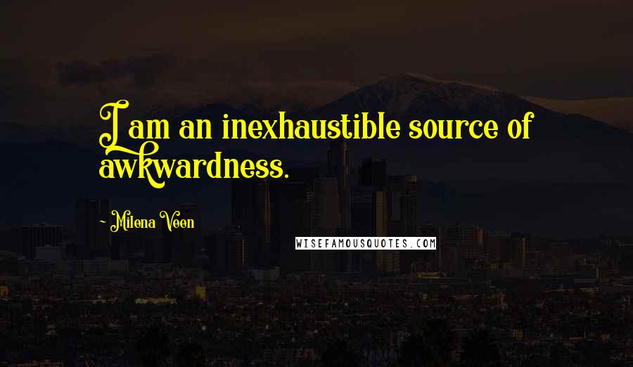 Milena Veen Quotes: I am an inexhaustible source of awkwardness.