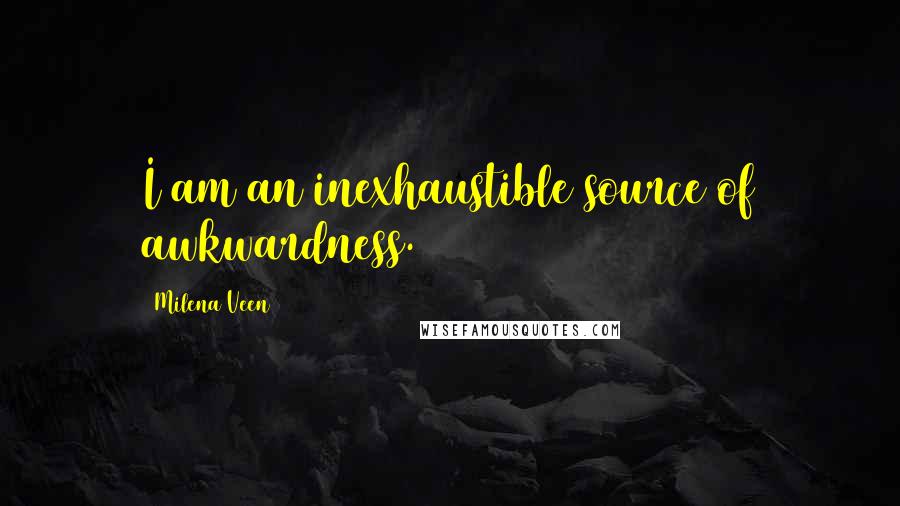 Milena Veen Quotes: I am an inexhaustible source of awkwardness.