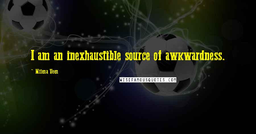 Milena Veen Quotes: I am an inexhaustible source of awkwardness.