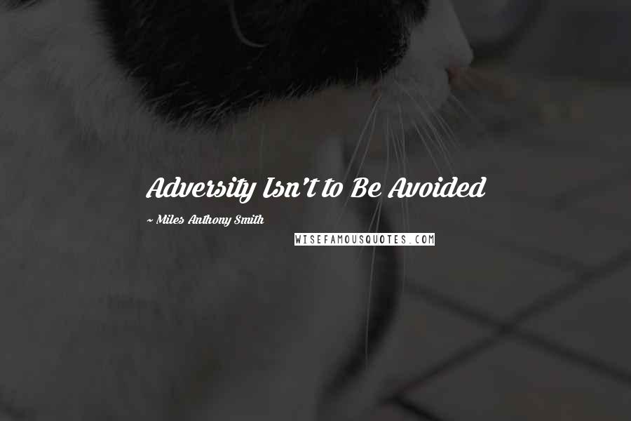 Miles Anthony Smith Quotes: Adversity Isn't to Be Avoided