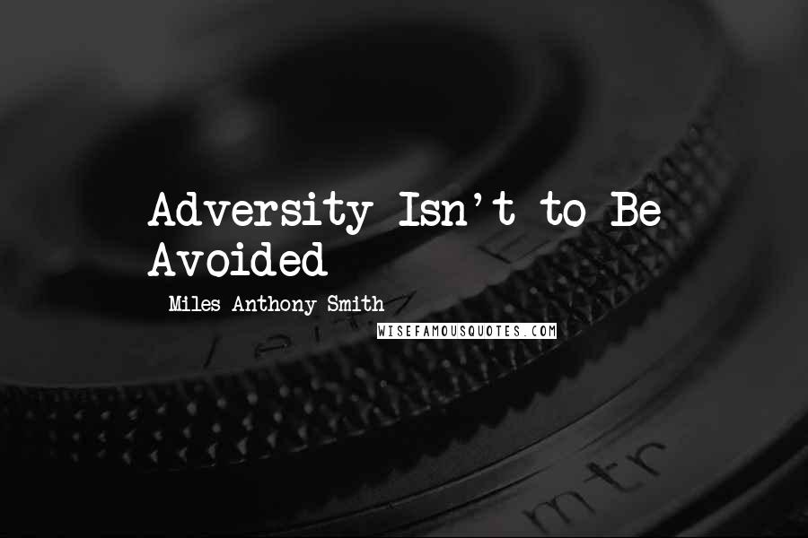 Miles Anthony Smith Quotes: Adversity Isn't to Be Avoided