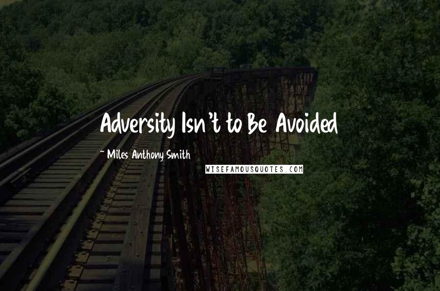 Miles Anthony Smith Quotes: Adversity Isn't to Be Avoided
