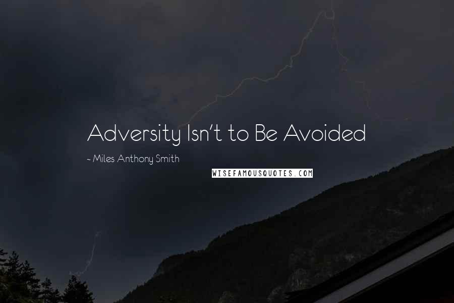 Miles Anthony Smith Quotes: Adversity Isn't to Be Avoided