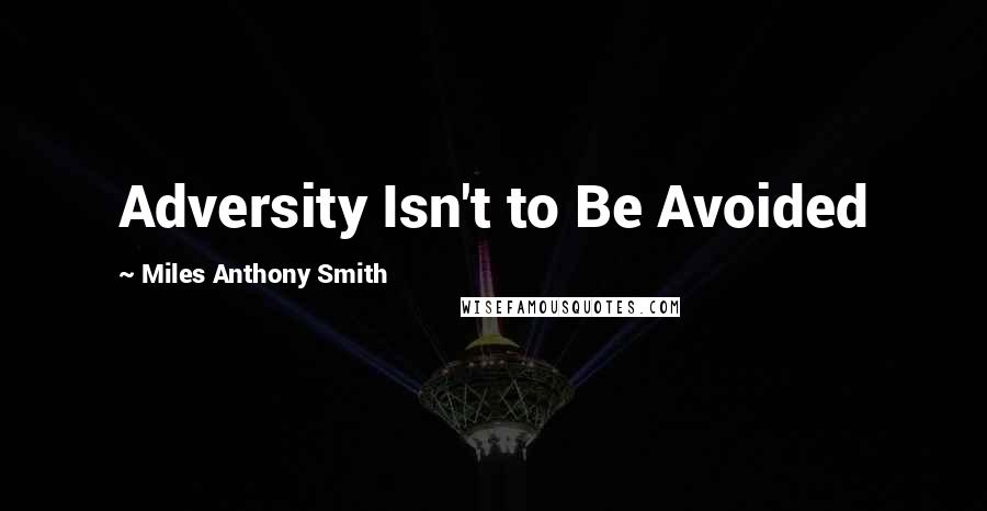 Miles Anthony Smith Quotes: Adversity Isn't to Be Avoided