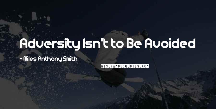 Miles Anthony Smith Quotes: Adversity Isn't to Be Avoided