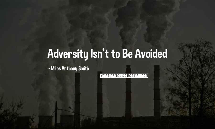 Miles Anthony Smith Quotes: Adversity Isn't to Be Avoided