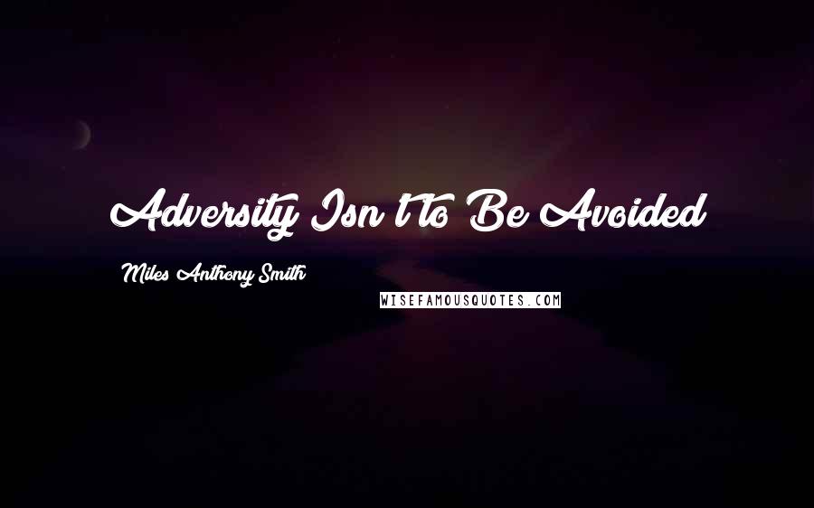 Miles Anthony Smith Quotes: Adversity Isn't to Be Avoided