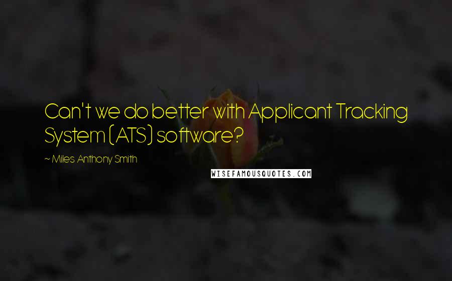 Miles Anthony Smith Quotes: Can't we do better with Applicant Tracking System (ATS) software?