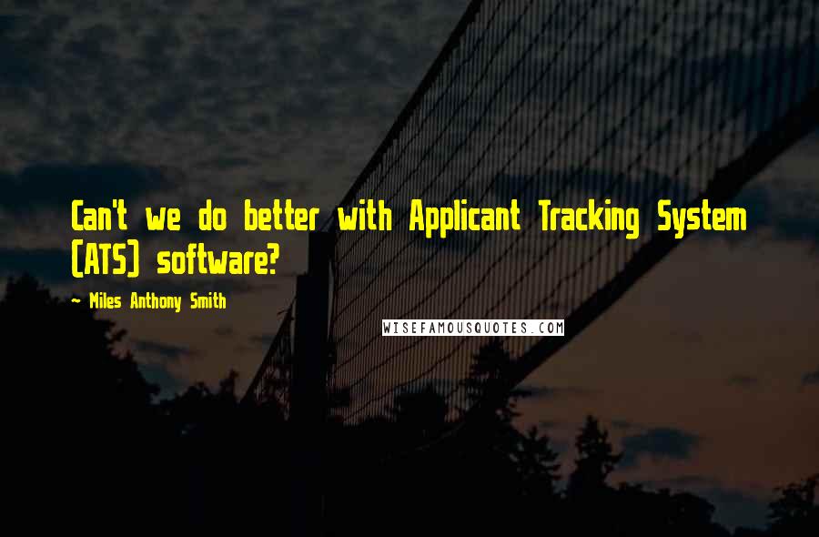 Miles Anthony Smith Quotes: Can't we do better with Applicant Tracking System (ATS) software?