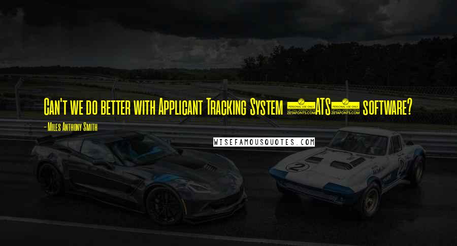 Miles Anthony Smith Quotes: Can't we do better with Applicant Tracking System (ATS) software?