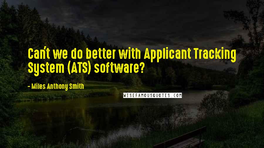 Miles Anthony Smith Quotes: Can't we do better with Applicant Tracking System (ATS) software?